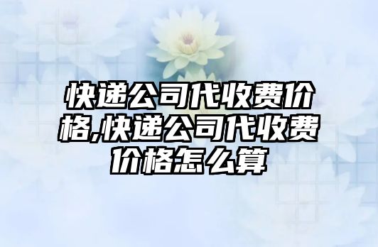 快遞公司代收費價格,快遞公司代收費價格怎么算