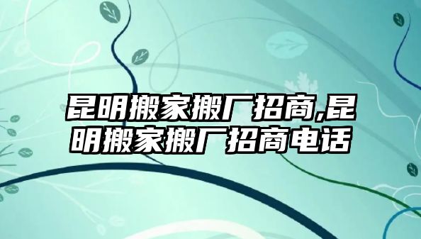 昆明搬家搬廠招商,昆明搬家搬廠招商電話