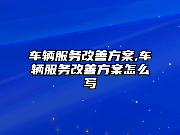 車輛服務(wù)改善方案,車輛服務(wù)改善方案怎么寫