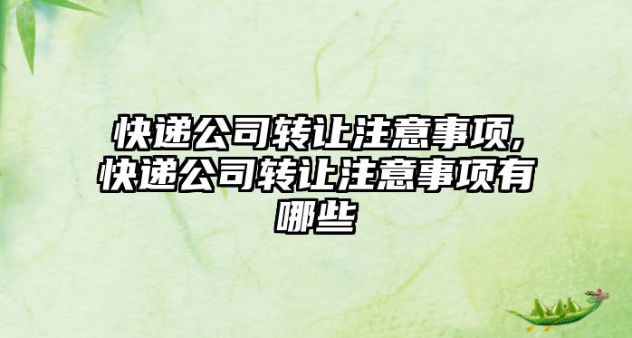 快遞公司轉(zhuǎn)讓注意事項,快遞公司轉(zhuǎn)讓注意事項有哪些