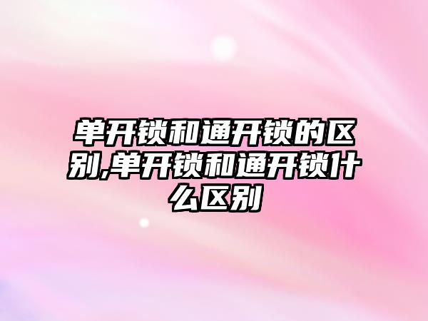 單開鎖和通開鎖的區別,單開鎖和通開鎖什么區別