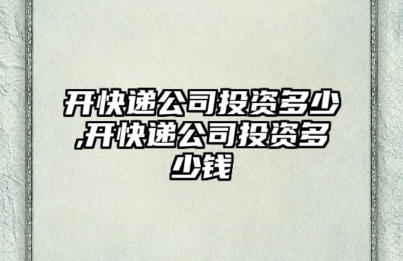 開快遞公司投資多少,開快遞公司投資多少錢