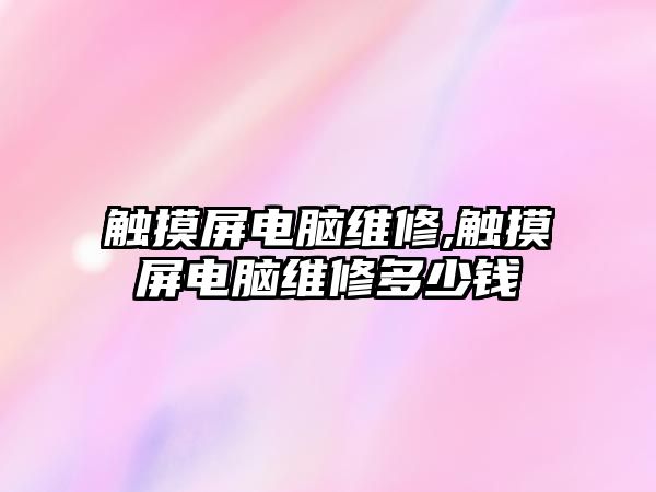 觸摸屏電腦維修,觸摸屏電腦維修多少錢