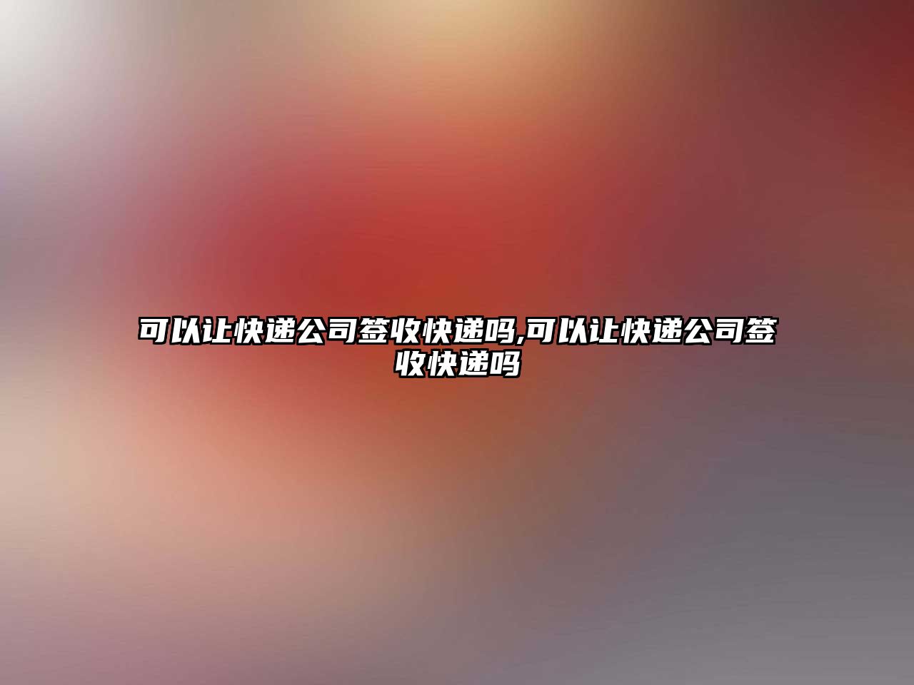 可以讓快遞公司簽收快遞嗎,可以讓快遞公司簽收快遞嗎