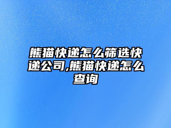 熊貓快遞怎么篩選快遞公司,熊貓快遞怎么查詢