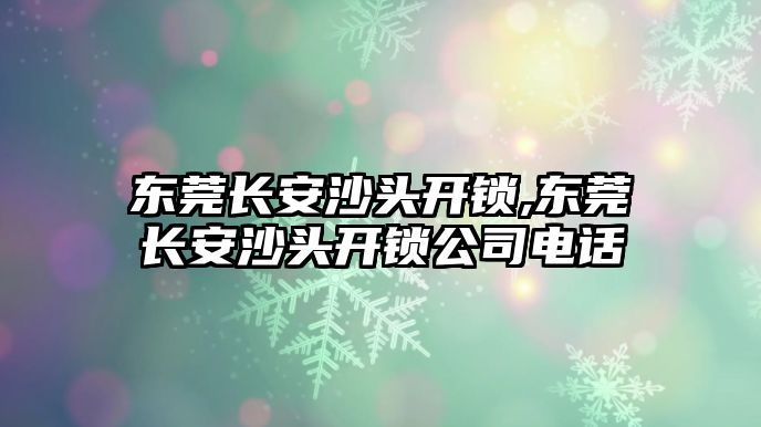 東莞長安沙頭開鎖,東莞長安沙頭開鎖公司電話