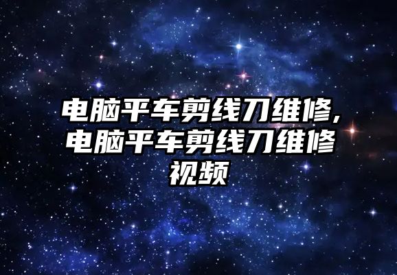 電腦平車剪線刀維修,電腦平車剪線刀維修視頻