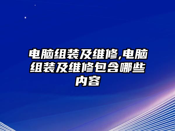 電腦組裝及維修,電腦組裝及維修包含哪些內容