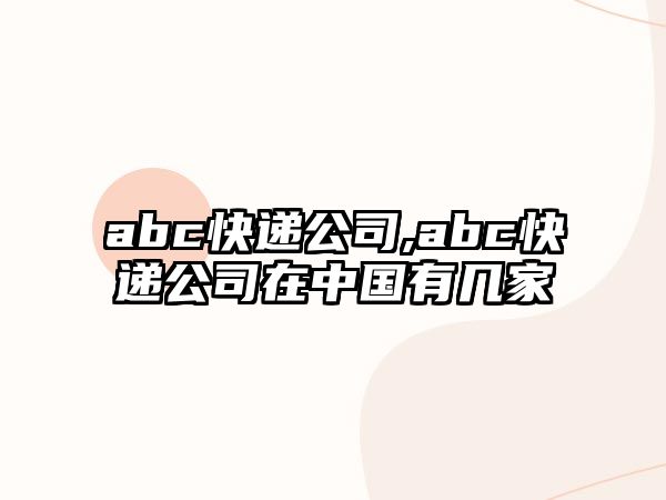 abc快遞公司,abc快遞公司在中國有幾家