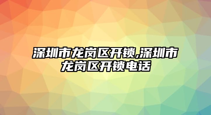 深圳市龍崗區(qū)開鎖,深圳市龍崗區(qū)開鎖電話