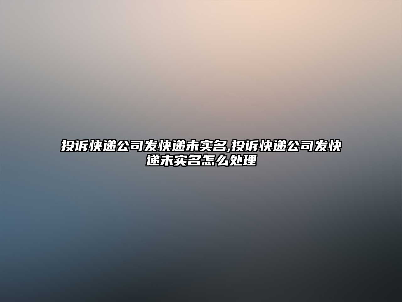 投訴快遞公司發快遞未實名,投訴快遞公司發快遞未實名怎么處理