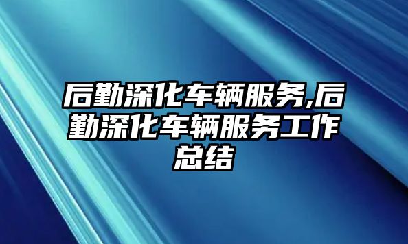 后勤深化車輛服務,后勤深化車輛服務工作總結