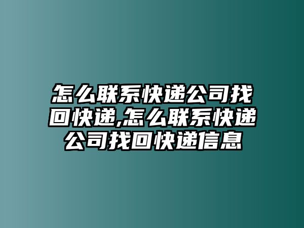 怎么聯系快遞公司找回快遞,怎么聯系快遞公司找回快遞信息