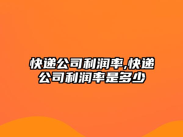 快遞公司利潤率,快遞公司利潤率是多少