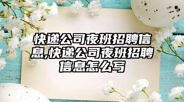 快遞公司夜班招聘信息,快遞公司夜班招聘信息怎么寫