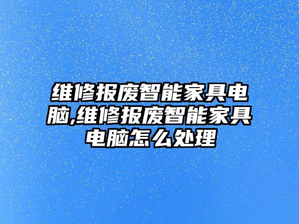 維修報(bào)廢智能家具電腦,維修報(bào)廢智能家具電腦怎么處理