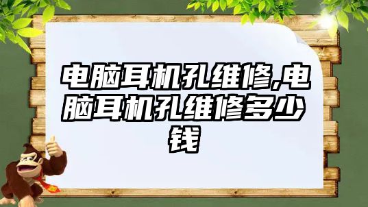 電腦耳機孔維修,電腦耳機孔維修多少錢