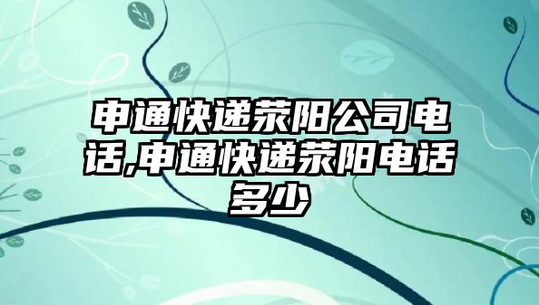 申通快遞滎陽公司電話,申通快遞滎陽電話多少