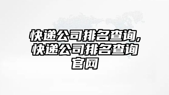 快遞公司排名查詢,快遞公司排名查詢官網(wǎng)