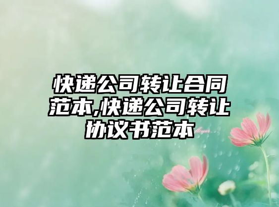 快遞公司轉(zhuǎn)讓合同范本,快遞公司轉(zhuǎn)讓協(xié)議書范本