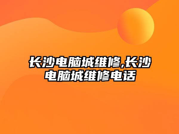 長沙電腦城維修,長沙電腦城維修電話