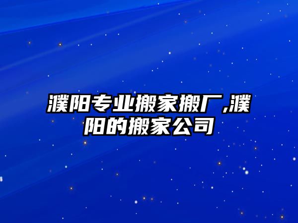 濮陽專業(yè)搬家搬廠,濮陽的搬家公司