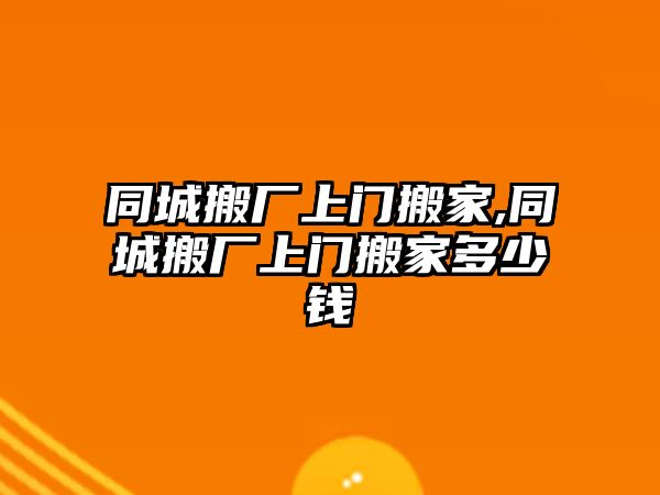 同城搬廠上門搬家,同城搬廠上門搬家多少錢