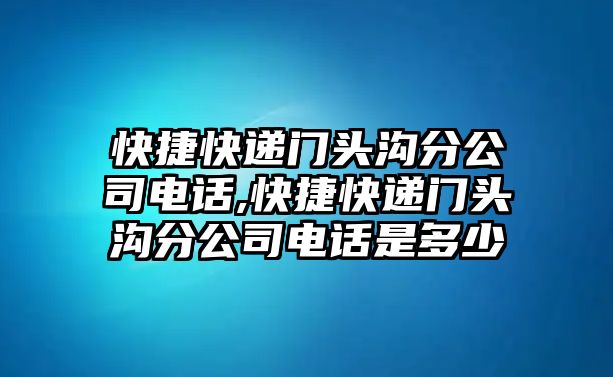 快捷快遞門頭溝分公司電話,快捷快遞門頭溝分公司電話是多少