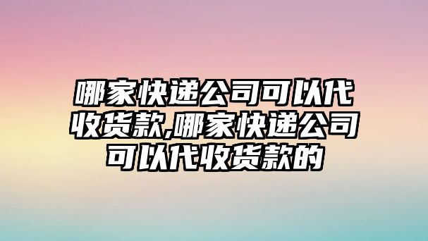 哪家快遞公司可以代收貨款,哪家快遞公司可以代收貨款的