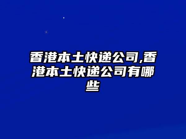 香港本土快遞公司,香港本土快遞公司有哪些