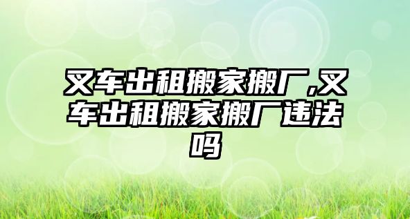 叉車出租搬家搬廠,叉車出租搬家搬廠違法嗎