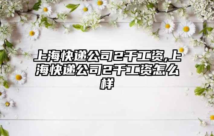 上?？爝f公司2千工資,上海快遞公司2千工資怎么樣