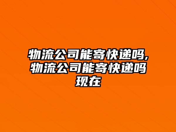 物流公司能寄快遞嗎,物流公司能寄快遞嗎現在