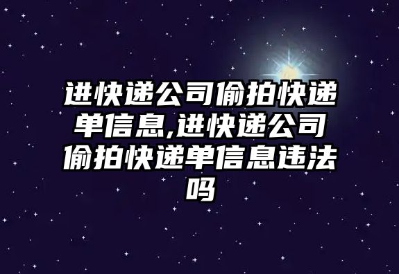 進快遞公司偷拍快遞單信息,進快遞公司偷拍快遞單信息違法嗎