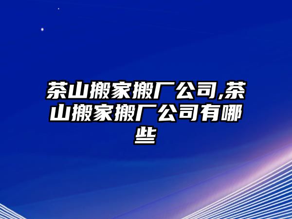 茶山搬家搬廠公司,茶山搬家搬廠公司有哪些