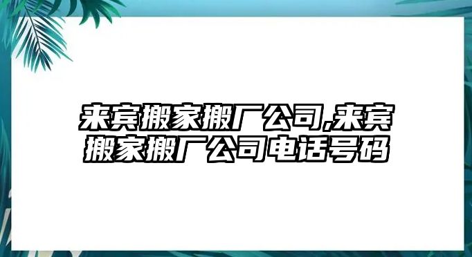 來賓搬家搬廠公司,來賓搬家搬廠公司電話號碼