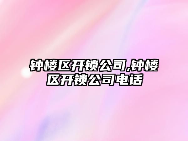 鐘樓區開鎖公司,鐘樓區開鎖公司電話