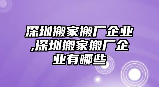 深圳搬家搬廠企業,深圳搬家搬廠企業有哪些