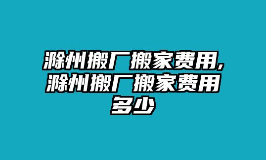 滁州搬廠搬家費(fèi)用,滁州搬廠搬家費(fèi)用多少