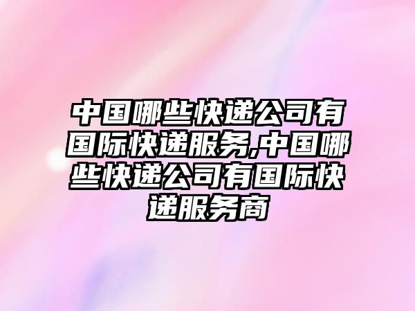 中國哪些快遞公司有國際快遞服務,中國哪些快遞公司有國際快遞服務商