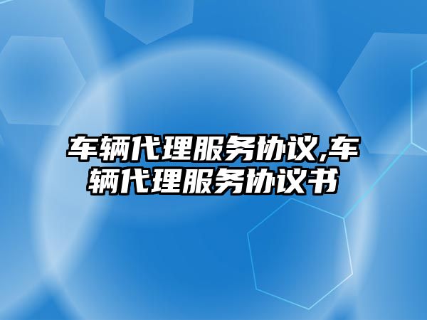 車輛代理服務協議,車輛代理服務協議書