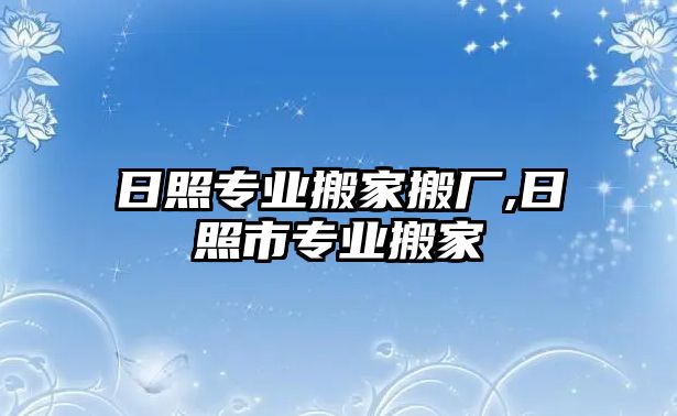 日照專業(yè)搬家搬廠,日照市專業(yè)搬家