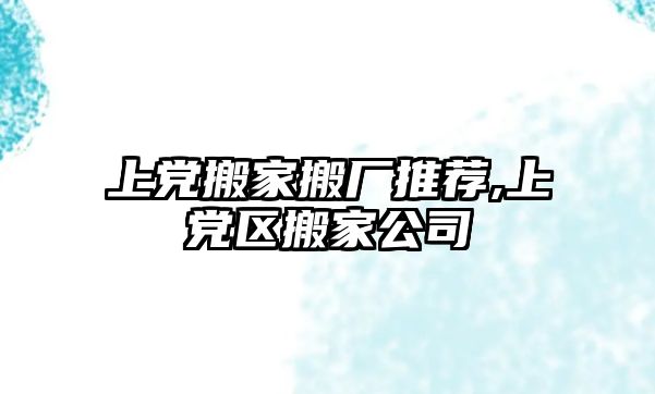 上黨搬家搬廠推薦,上黨區搬家公司