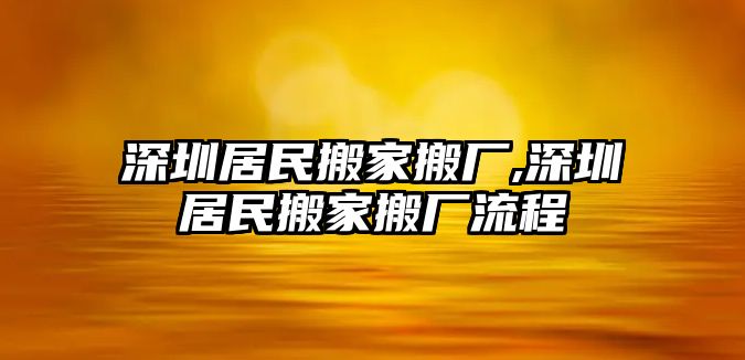 深圳居民搬家搬廠,深圳居民搬家搬廠流程