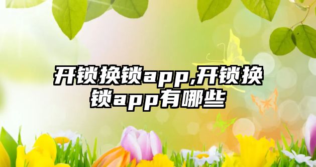 開鎖換鎖app,開鎖換鎖app有哪些