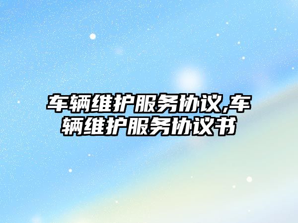 車輛維護服務協議,車輛維護服務協議書