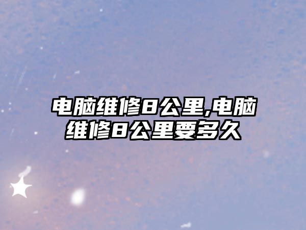 電腦維修8公里,電腦維修8公里要多久