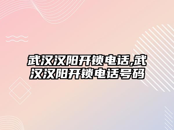 武漢漢陽開鎖電話,武漢漢陽開鎖電話號碼