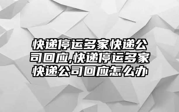 快遞停運多家快遞公司回應,快遞停運多家快遞公司回應怎么辦