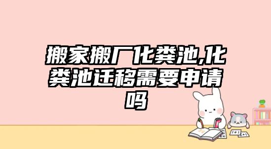 搬家搬廠化糞池,化糞池遷移需要申請嗎